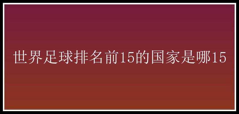 世界足球排名前15的国家是哪15