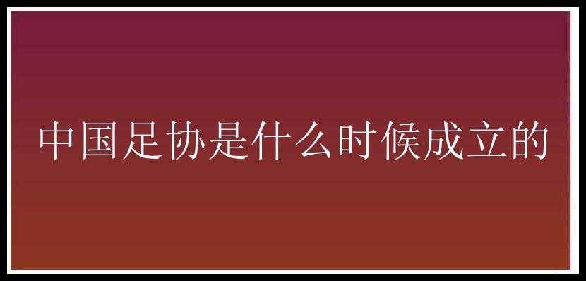 中国足协是什么时候成立的