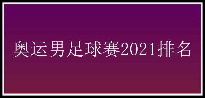 奥运男足球赛2021排名