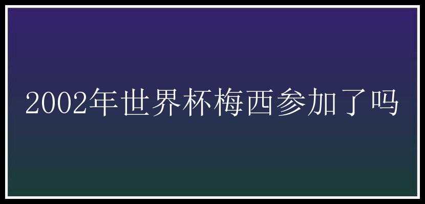 2002年世界杯梅西参加了吗