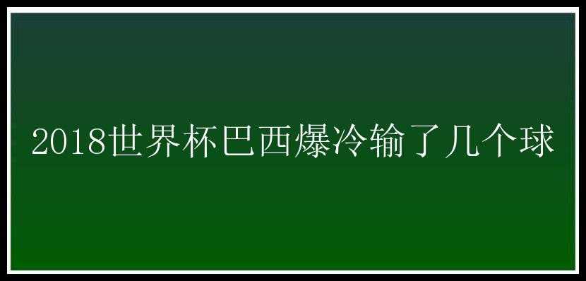 2018世界杯巴西爆冷输了几个球