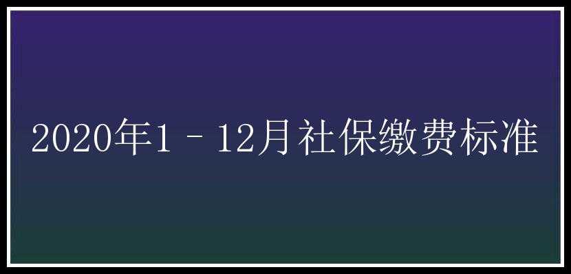 2020年1–12月社保缴费标准