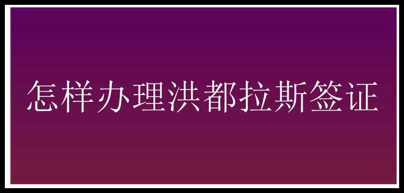 怎样办理洪都拉斯签证