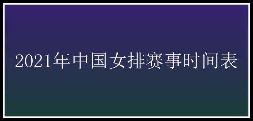 2021年中国女排赛事时间表