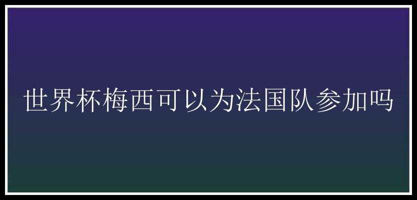 世界杯梅西可以为法国队参加吗