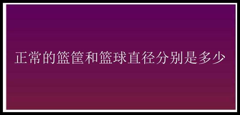 正常的篮筐和篮球直径分别是多少