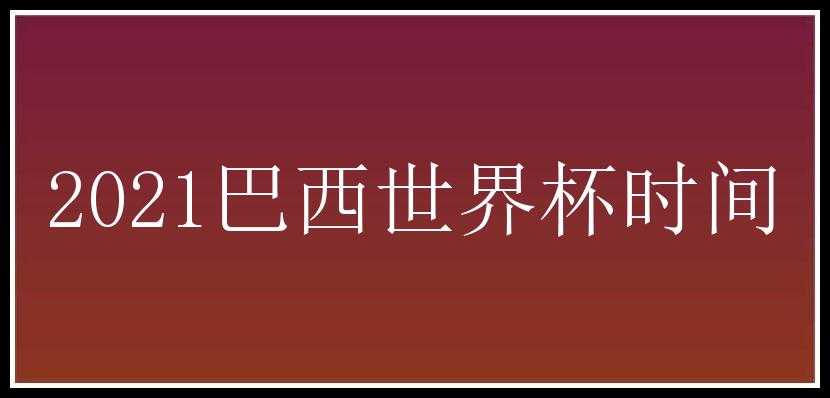 2021巴西世界杯时间