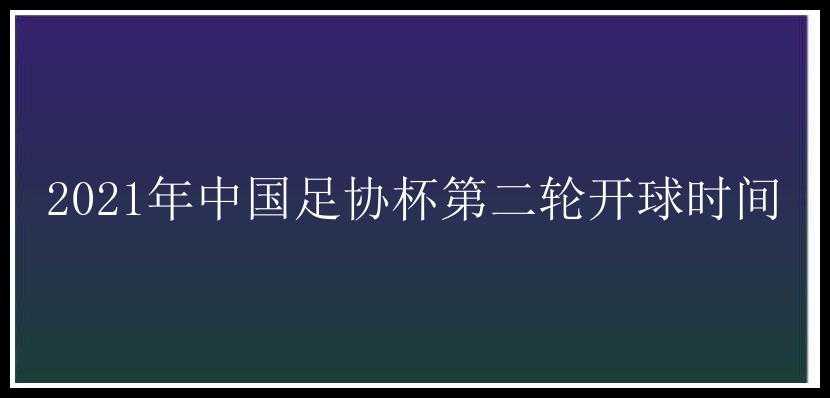 2021年中国足协杯第二轮开球时间