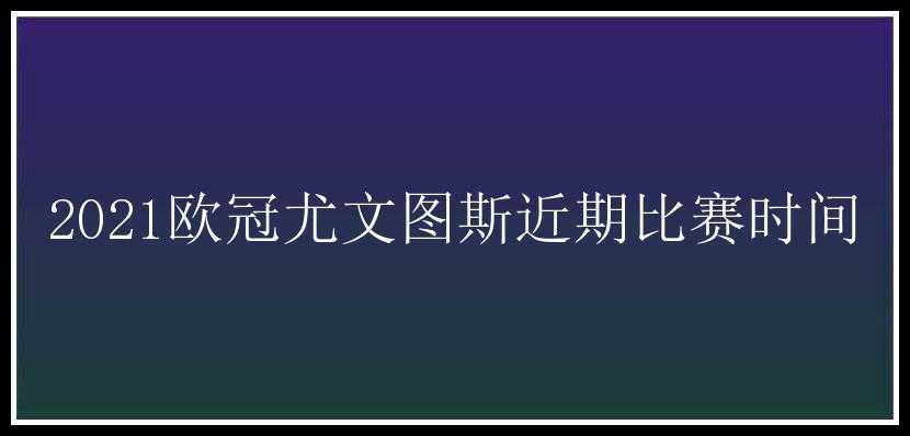 2021欧冠尤文图斯近期比赛时间