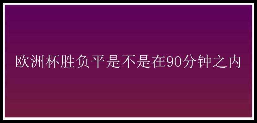 欧洲杯胜负平是不是在90分钟之内