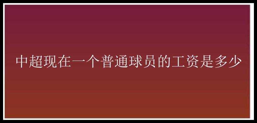 中超现在一个普通球员的工资是多少