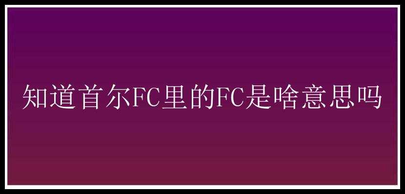 知道首尔FC里的FC是啥意思吗