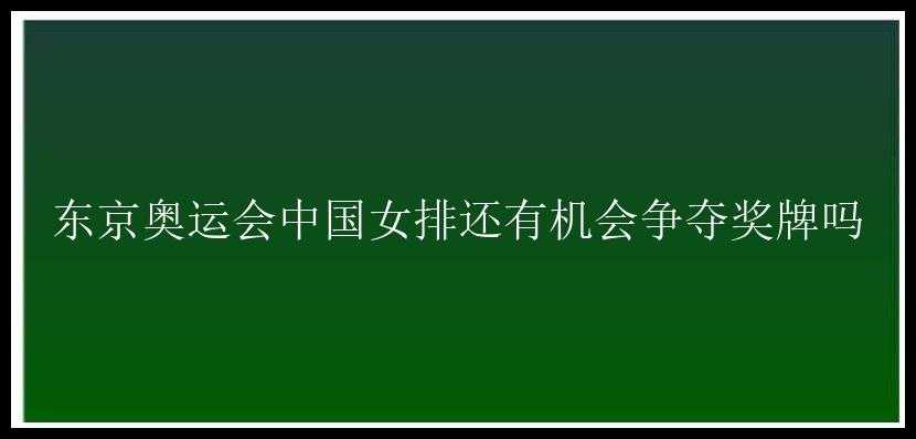 东京奥运会中国女排还有机会争夺奖牌吗