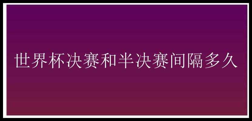 世界杯决赛和半决赛间隔多久