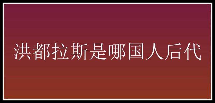 洪都拉斯是哪国人后代