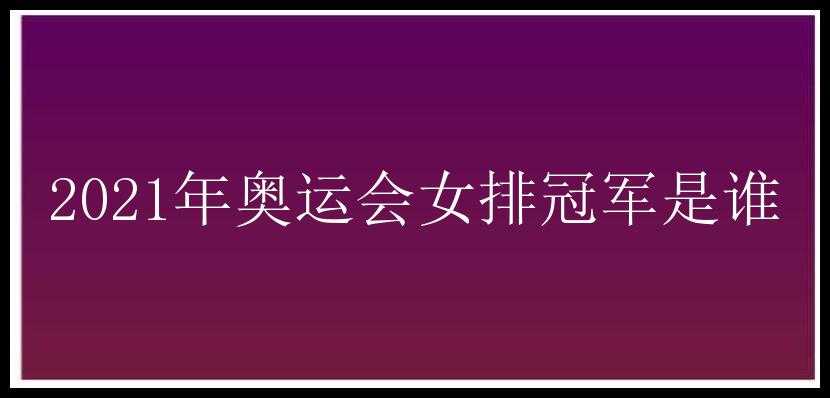 2021年奥运会女排冠军是谁