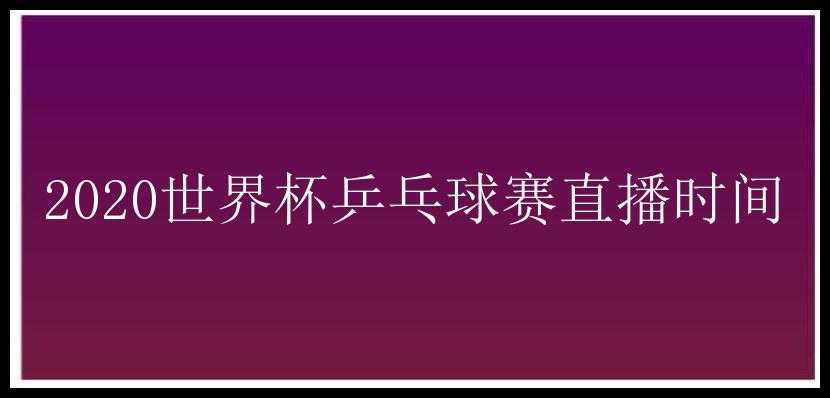 2020世界杯乒乓球赛直播时间