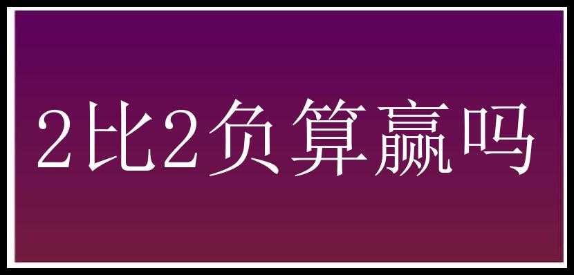 2比2负算赢吗