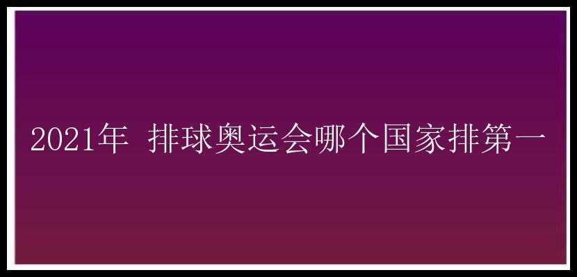 2021年 排球奥运会哪个国家排第一