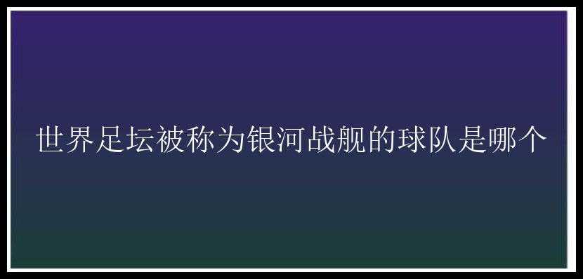 世界足坛被称为银河战舰的球队是哪个