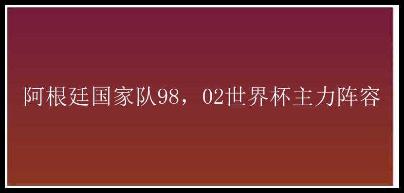 阿根廷国家队98，02世界杯主力阵容