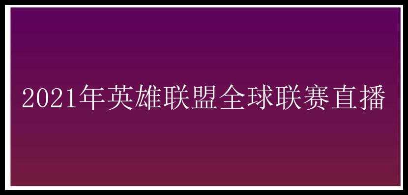 2021年英雄联盟全球联赛直播