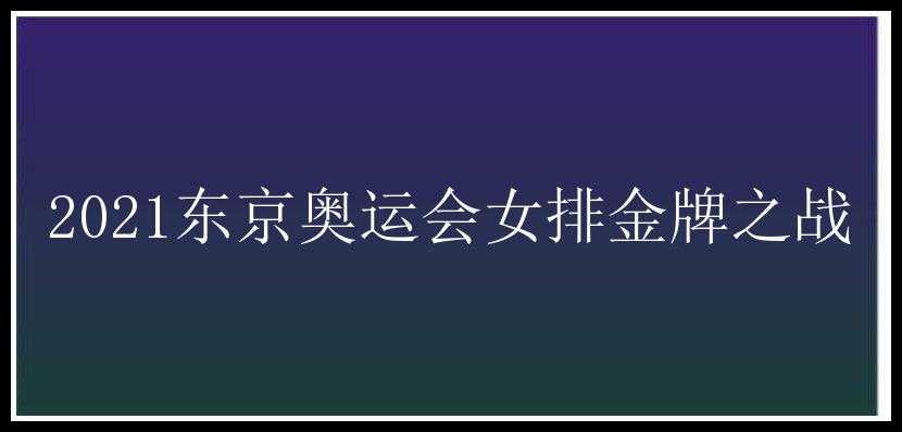 2021东京奥运会女排金牌之战