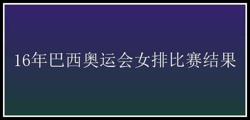 16年巴西奥运会女排比赛结果