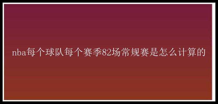 nba每个球队每个赛季82场常规赛是怎么计算的