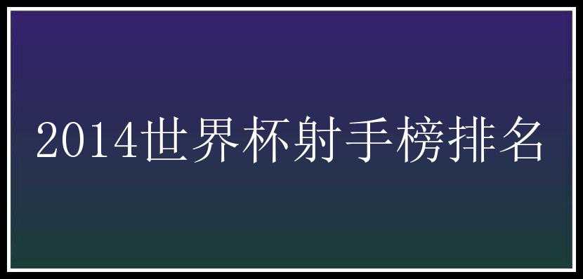 2014世界杯射手榜排名