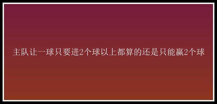 主队让一球只要进2个球以上都算的还是只能赢2个球