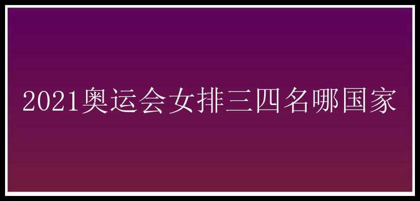 2021奥运会女排三四名哪国家