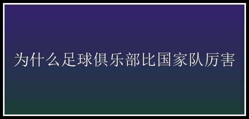 为什么足球俱乐部比国家队厉害