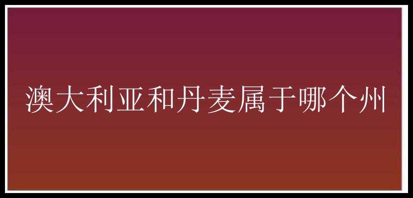 澳大利亚和丹麦属于哪个州