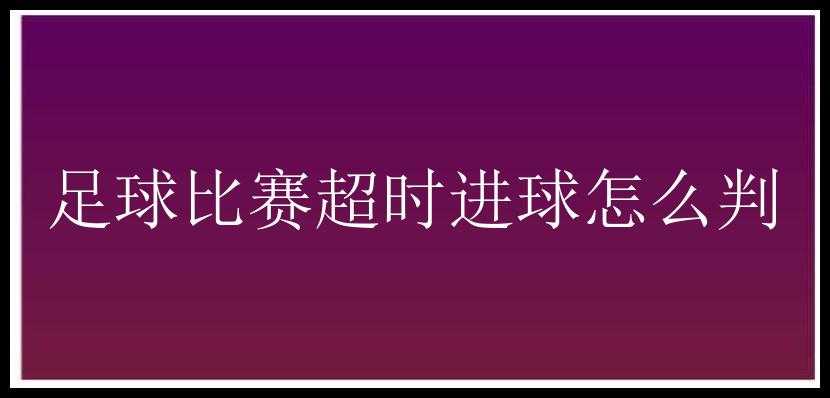 足球比赛超时进球怎么判