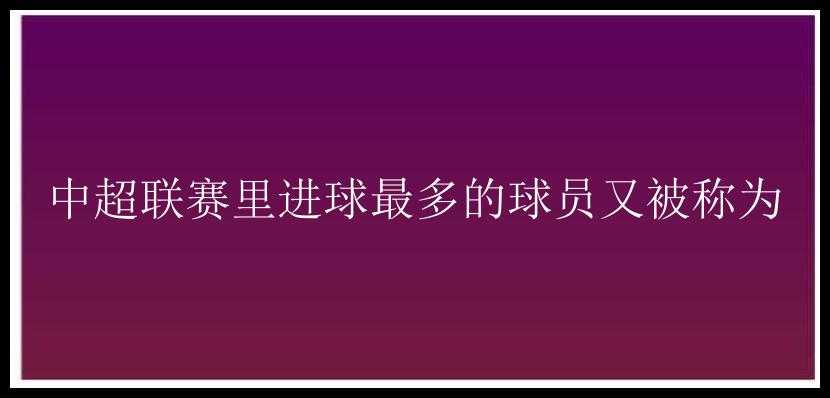 中超联赛里进球最多的球员又被称为