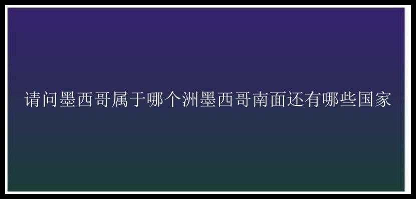 请问墨西哥属于哪个洲墨西哥南面还有哪些国家