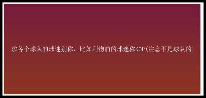 求各个球队的球迷别称，比如利物浦的球迷称KOP(注意不是球队的)