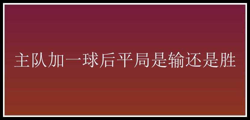 主队加一球后平局是输还是胜