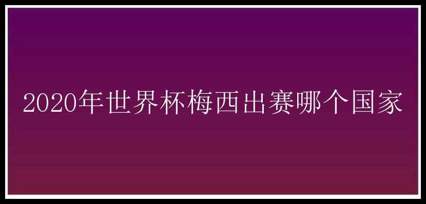 2020年世界杯梅西出赛哪个国家