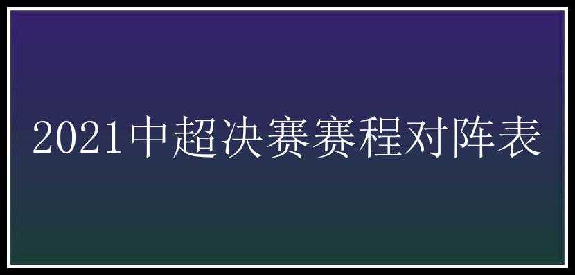 2021中超决赛赛程对阵表