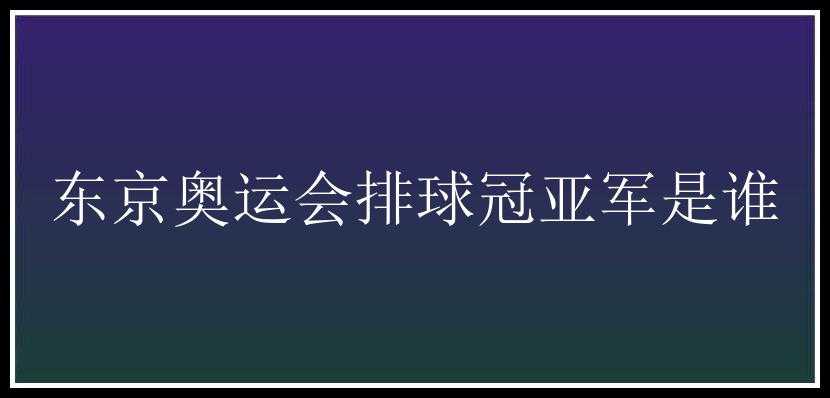 东京奥运会排球冠亚军是谁