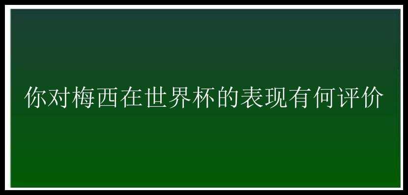 你对梅西在世界杯的表现有何评价