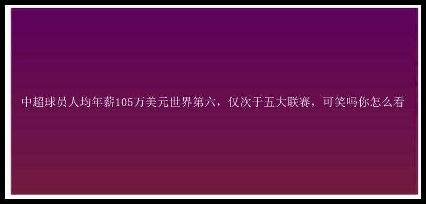 中超球员人均年薪105万美元世界第六，仅次于五大联赛，可笑吗你怎么看