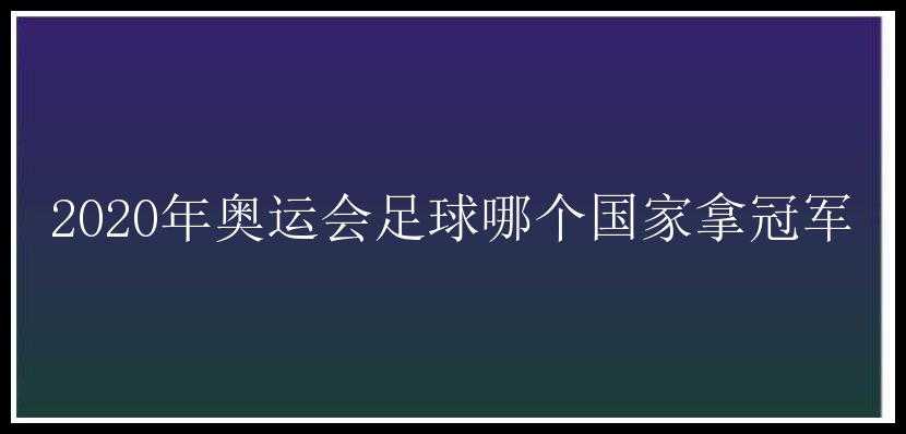 2020年奥运会足球哪个国家拿冠军