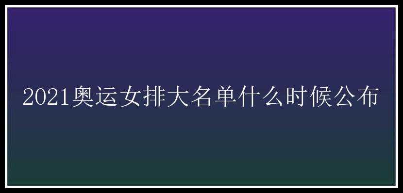 2021奥运女排大名单什么时候公布