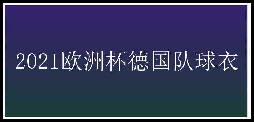 2021欧洲杯德国队球衣