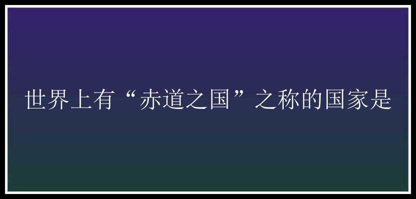 世界上有“赤道之国”之称的国家是