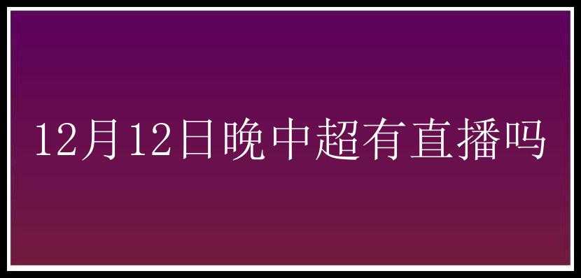 12月12日晚中超有直播吗