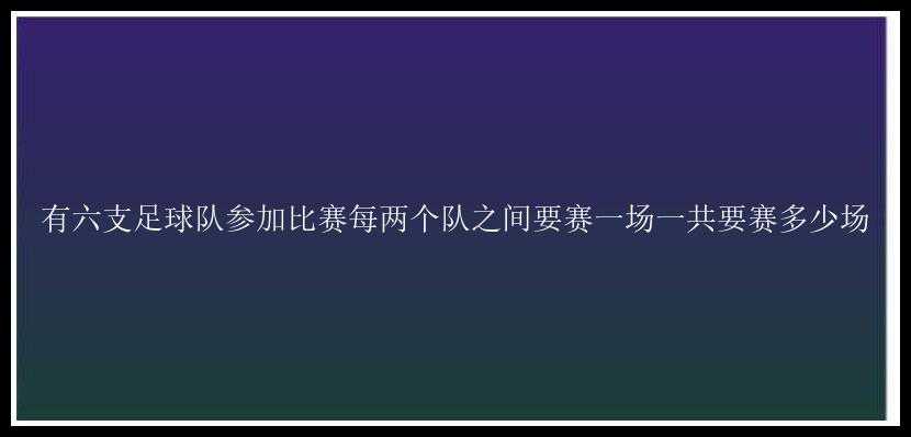 有六支足球队参加比赛每两个队之间要赛一场一共要赛多少场